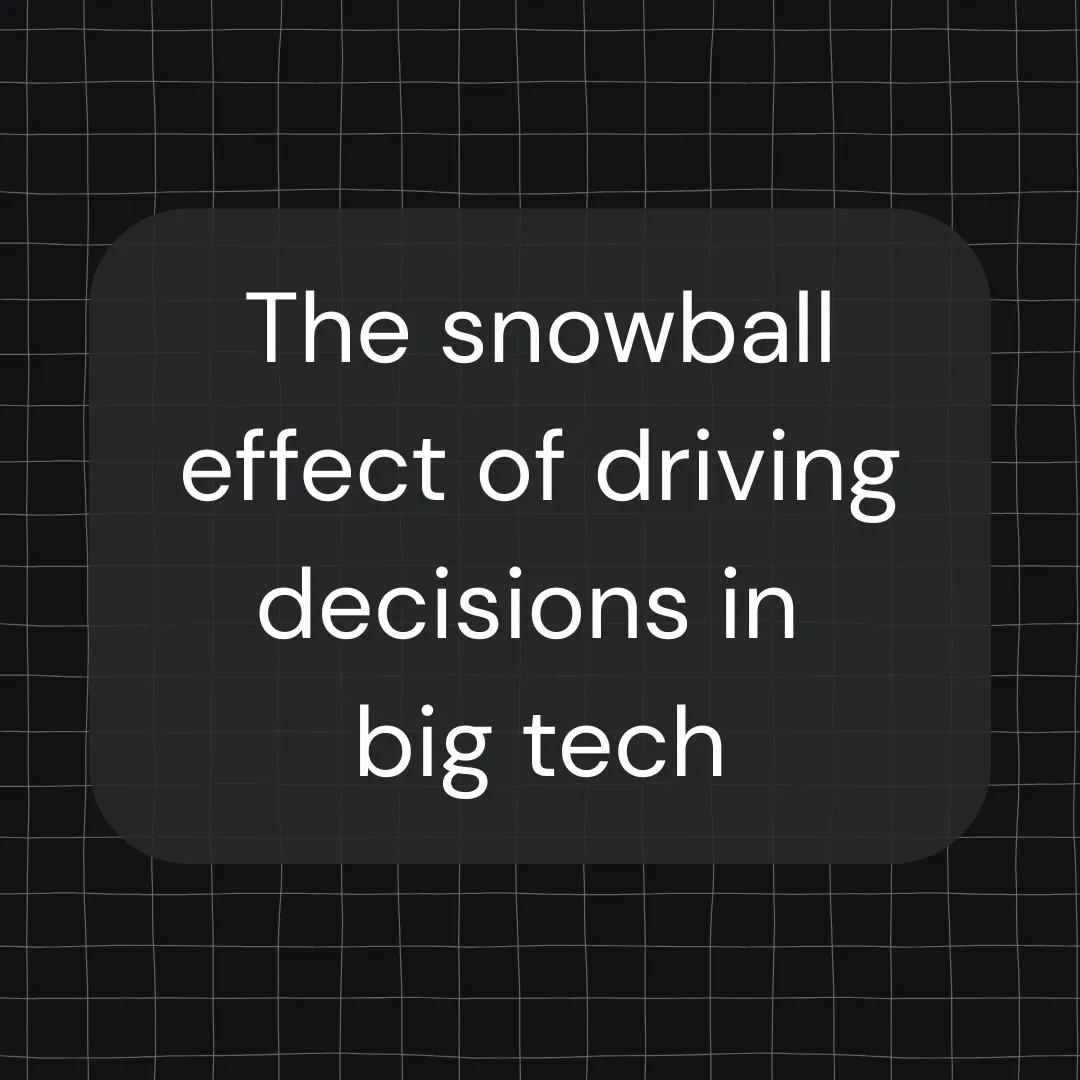 Graphic on a dark grid background with the text: The snowball effect of driving decisions in big tech